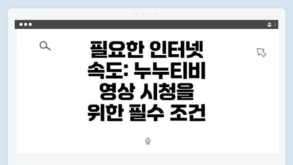 필요한 인터넷 속도: 누누티비 영상 시청을 위한 필수 조건