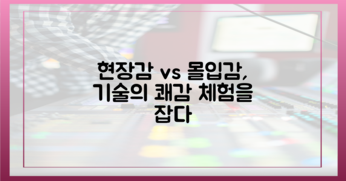 현장감 vs 몰입감, 기술적 쾌감