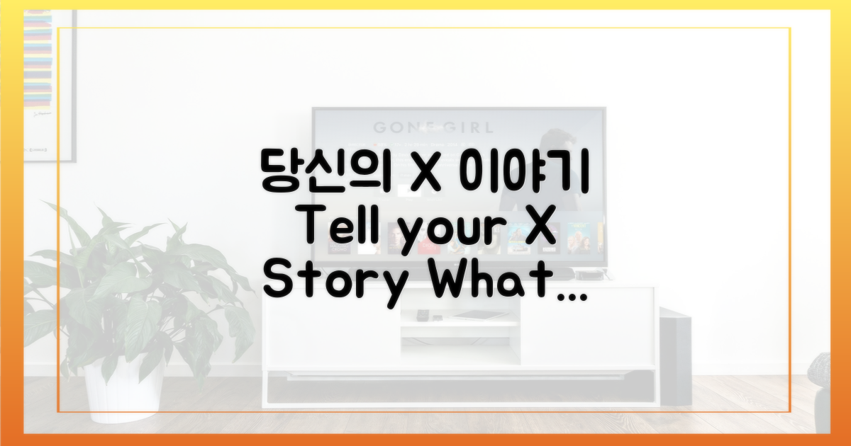 당신의 'X' 이야기는?