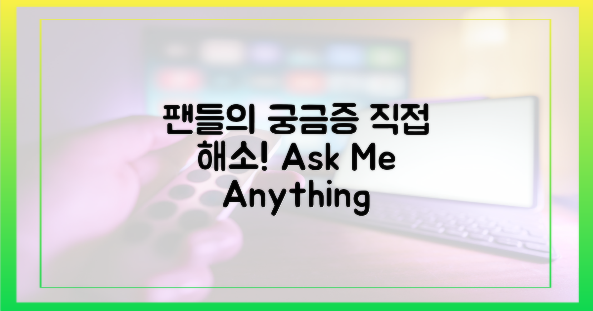 팬들의 궁금증, 직접 해소해요!