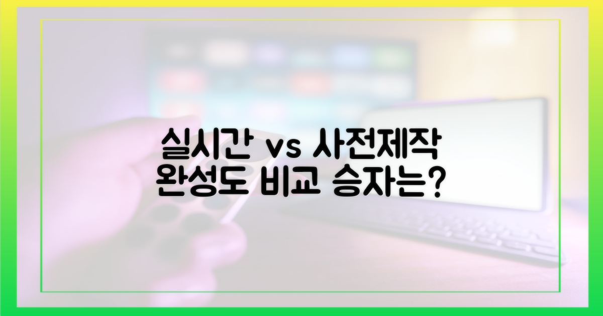 실시간 vs 사전제작: 완성도 비교