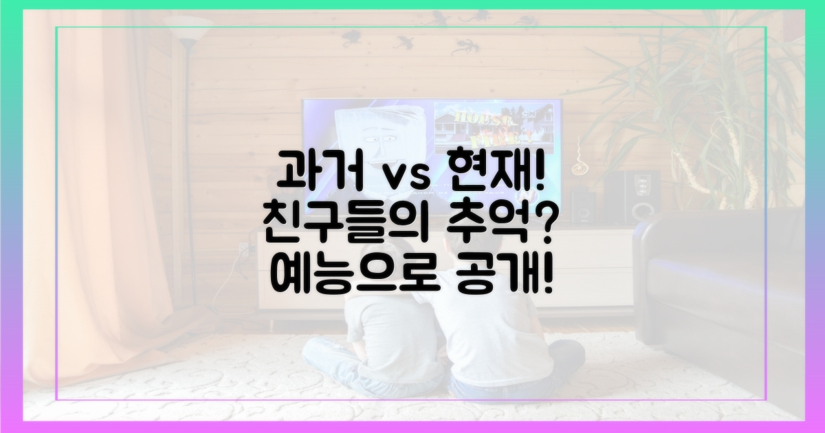 과거 우정 vs 현재 예능