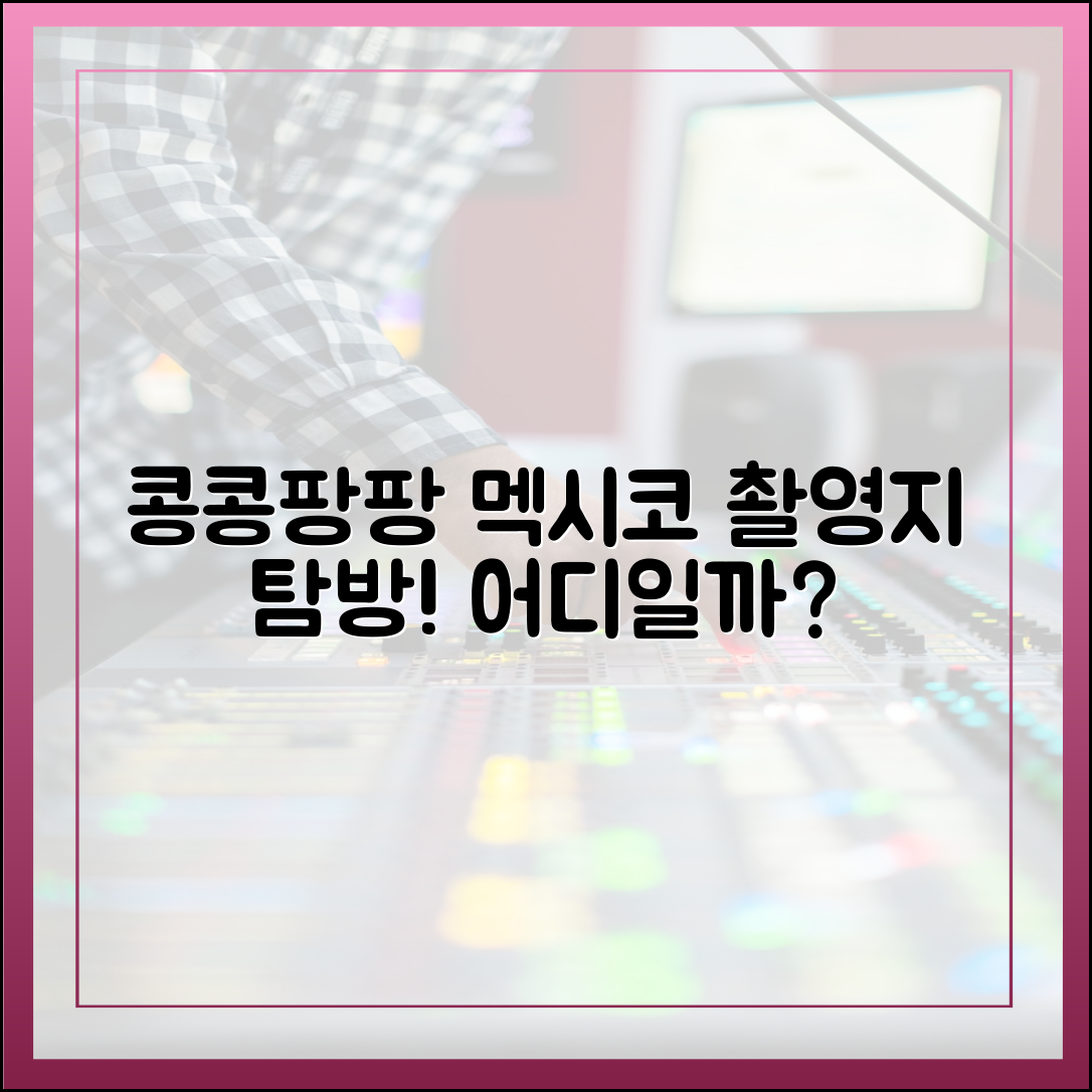 콩콩팡팡 멕시코 촬영지, 이들이 방문한 장소는 어디일까?