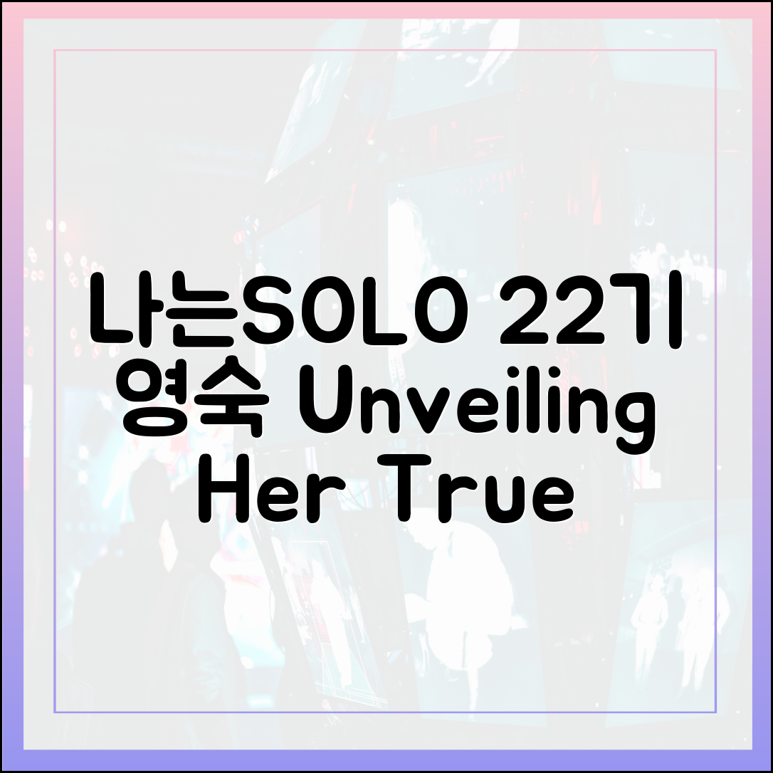 나는 SOLO 22기 영숙, 그녀의 진짜 매력은 무엇인가?