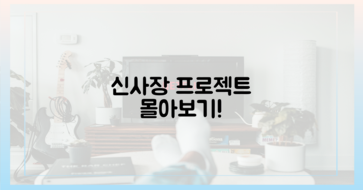 지금 바로, 신사장 프로젝트 몰아보기!