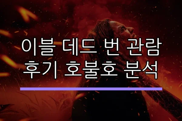 이블 데드 번 관람 후기 호불호 분석