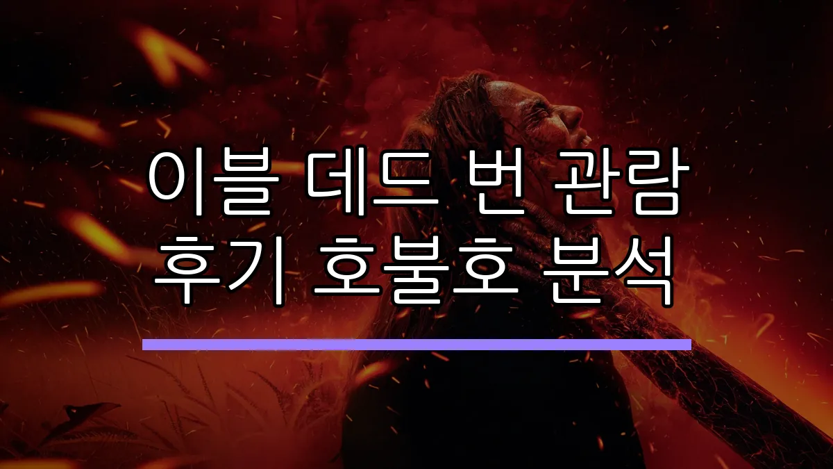 이블 데드 번 관람 후기 호불호 분석