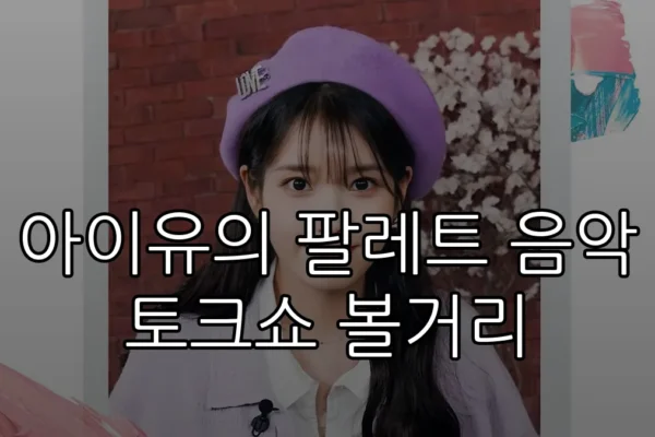 아이유의 팔레트 음악 토크쇼 볼거리