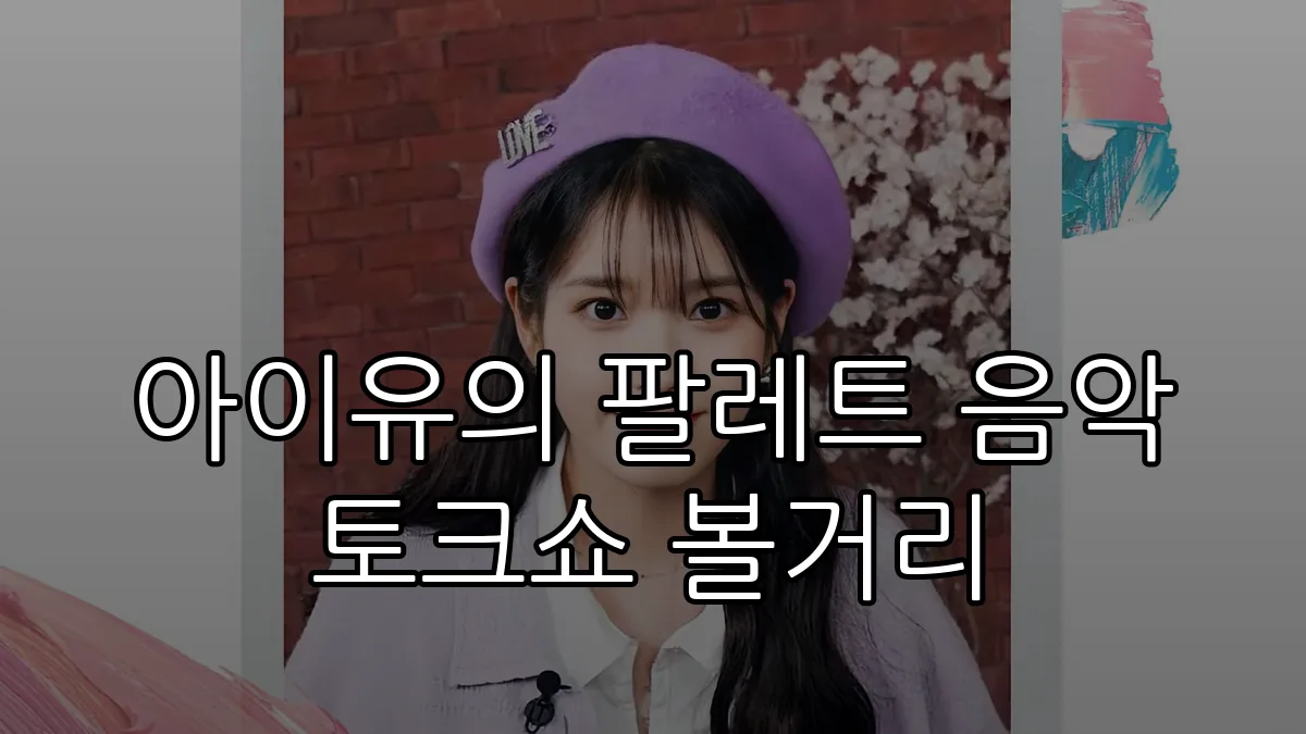 아이유의 팔레트 음악 토크쇼 볼거리
