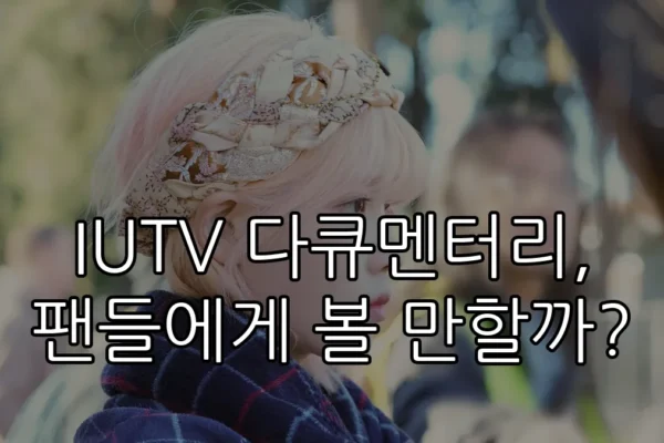 IUTV 다큐멘터리, 팬들에게 볼 만할까?