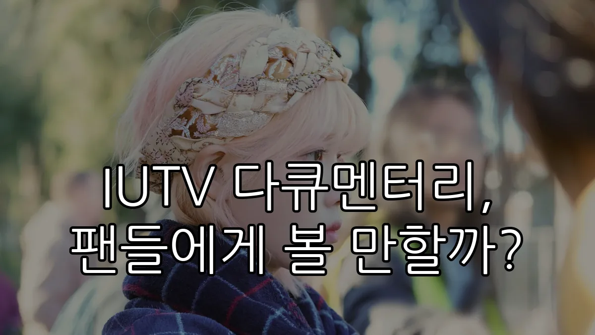 IUTV 다큐멘터리, 팬들에게 볼 만할까?