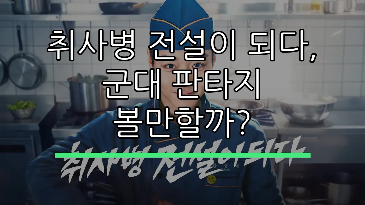 취사병 전설이 되다, 군대 판타지 볼만할까?