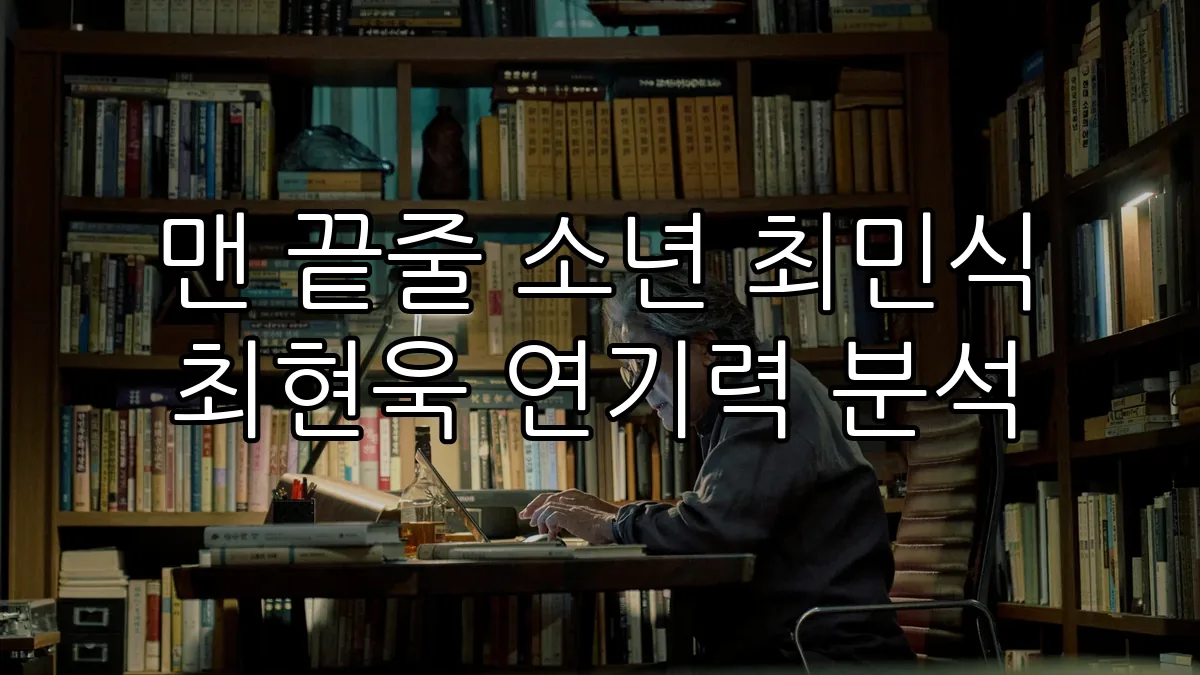 맨 끝줄 소년 최민식 최현욱 연기력 분석