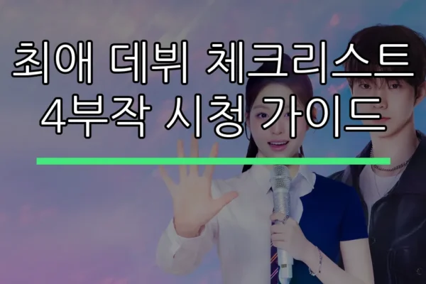 최애 데뷔 체크리스트 4부작 시청 가이드