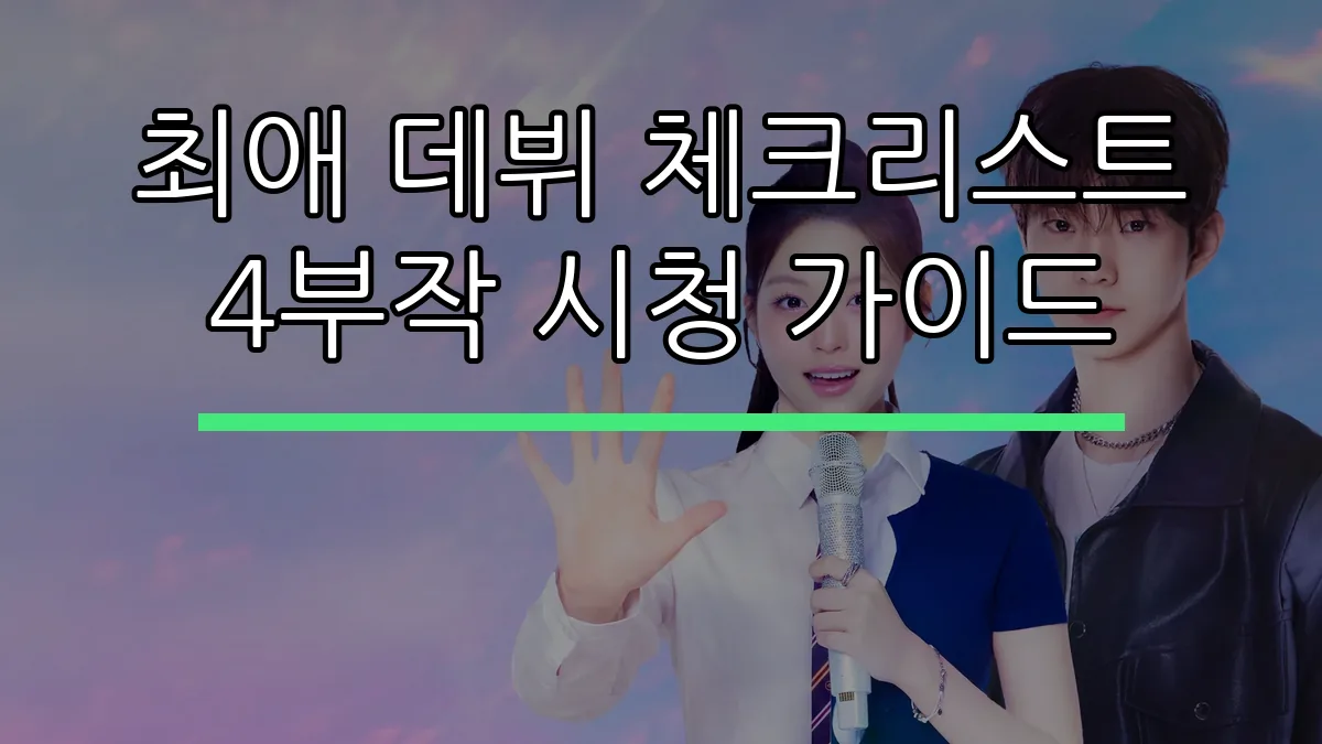 최애 데뷔 체크리스트 4부작 시청 가이드