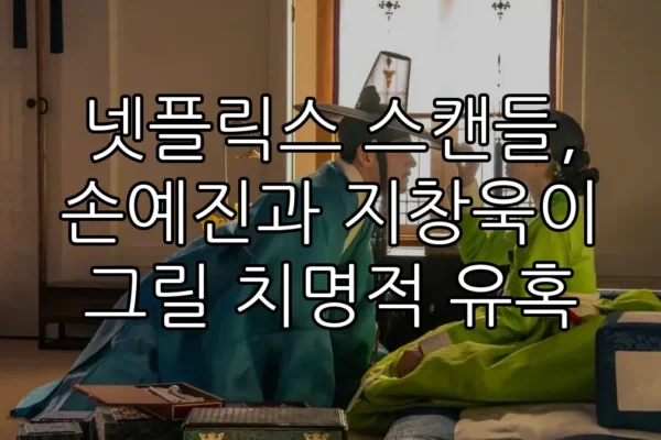넷플릭스 스캔들, 손예진과 지창욱이 그릴 치명적 유혹