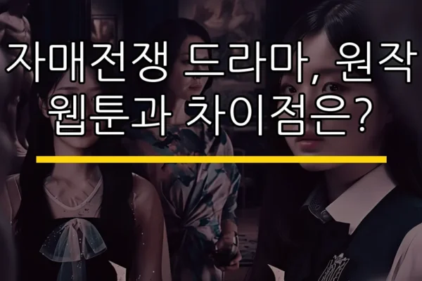 자매전쟁 드라마, 원작 웹툰과 차이점은?