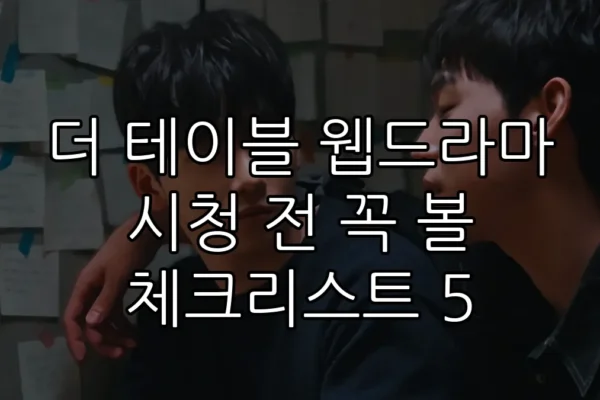 더 테이블 웹드라마 시청 전 꼭 볼 체크리스트 5