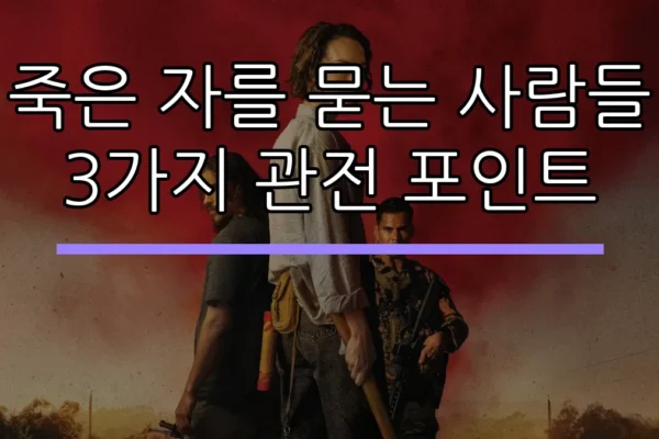 죽은 자를 묻는 사람들 3가지 관전 포인트