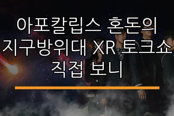 아포칼립스 혼돈의 지구방위대 XR 토크쇼 직접 보니