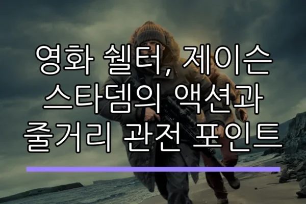 영화 쉘터, 제이슨 스타뎀의 액션과 줄거리 관전 포인트